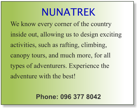 NUNATREK We know every corner of the country inside out, allowing us to design exciting activities, such as rafting, climbing, canopy tours, and much more, for all types of adventurers. Experience the adventure with the best!  Phone: 096 377 8042